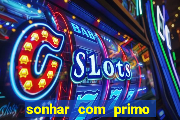 sonhar com primo jogo do bicho